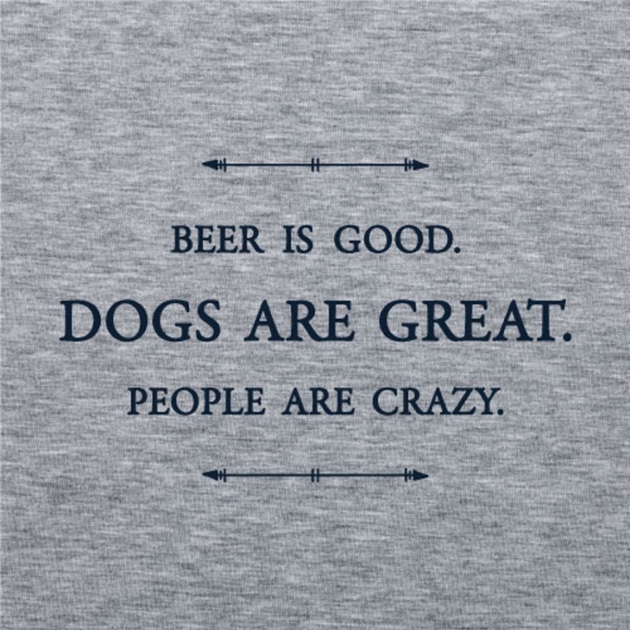 Stuff For Humans dog speak | Beer Is Good. Dogs Are Great. People Are Crazy. - Unisex T-Shirt